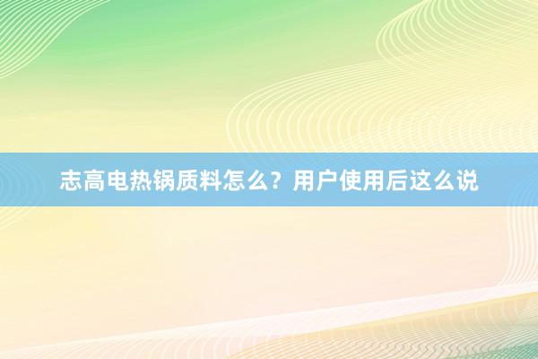 志高电热锅质料怎么？用户使用后这么说