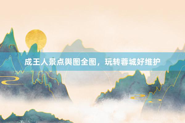 成王人景点舆图全图，玩转蓉城好维护
