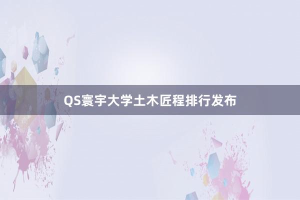 QS寰宇大学土木匠程排行发布