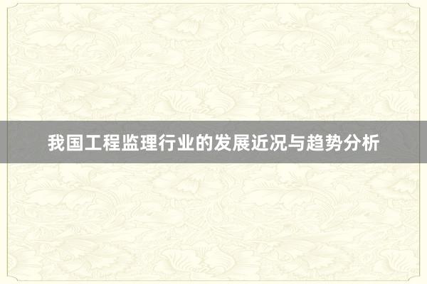 我国工程监理行业的发展近况与趋势分析