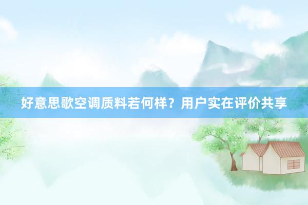 好意思歌空调质料若何样？用户实在评价共享