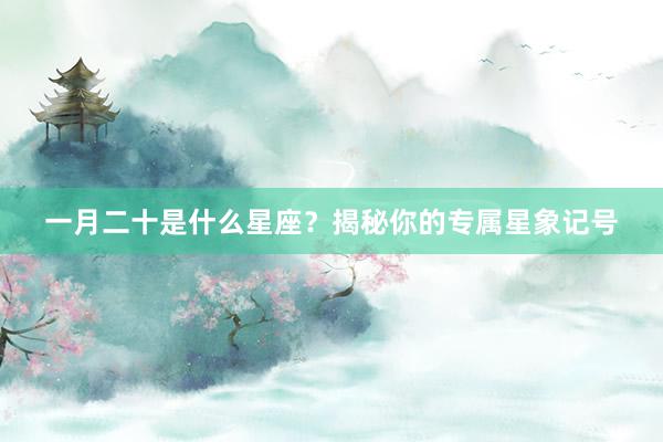 一月二十是什么星座？揭秘你的专属星象记号